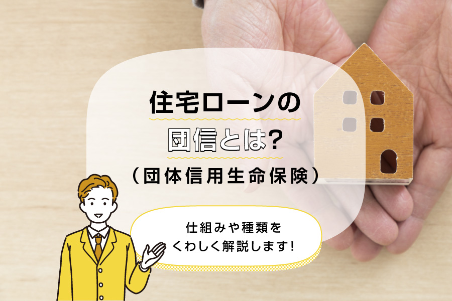 住宅ローンの団信（団体信用生命保険）とは？仕組みや種類をくわしく解説します！