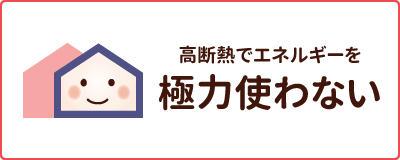 高断熱でエネルギーを極力使わない