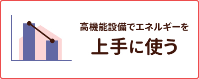 高機能設備でエネルギーを上手に使う