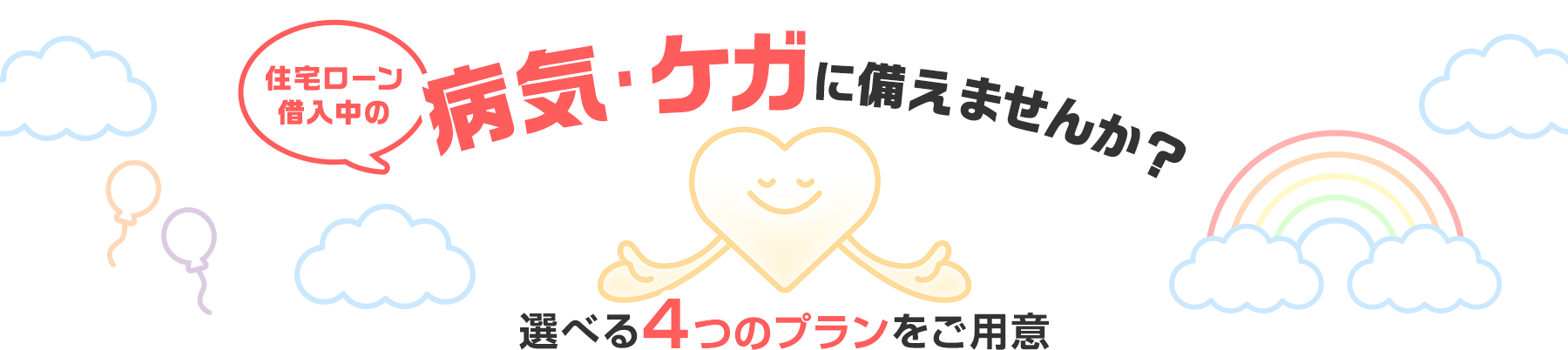 住宅ローン借入中の病気・ケガに備えませんか？選べる4つのプランをご用意