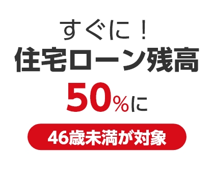 すぐに！住宅ローン残高50％に 46歳未満が対象