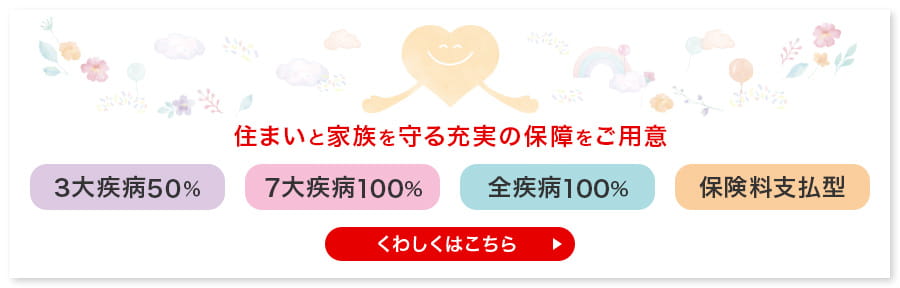 住まいと家族を守る充実の保障をご用意　くわしくはこちら