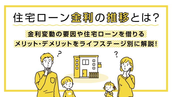 住宅ローン金利の推移とは？金利変動の要因や住宅ローンを借りるメリット・デメリットをライフステージ別に解説！