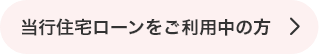 当行住宅ローンをご利用中の方