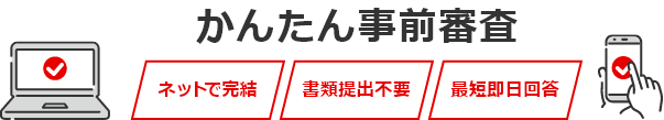 カンタン事前審査 ネットで完結 書類提出不要 最短即日回答