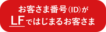 お客さま番号（ID）がLFではじまるお客さま