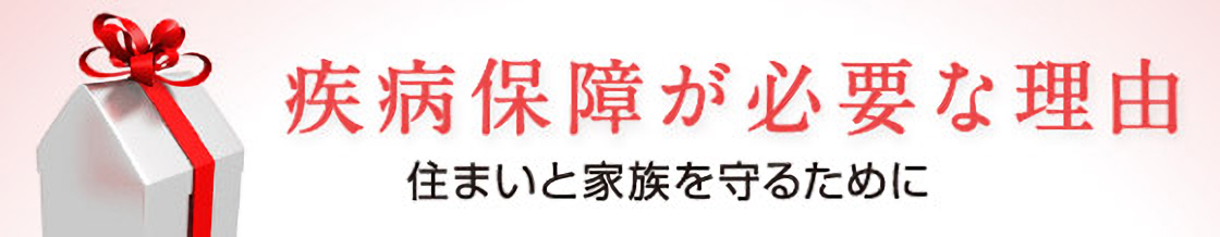 疾病保障が必要な理由 住まいと家族を守るために