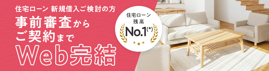 住宅ローン 新規借入ご検討の方 事前審査からご契約までWeb完結 住宅ローン残高No.1(*)