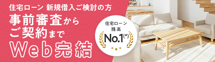 住宅ローン 新規借入ご検討の方 事前審査からご契約までWeb完結 住宅ローン残高No.1(*)