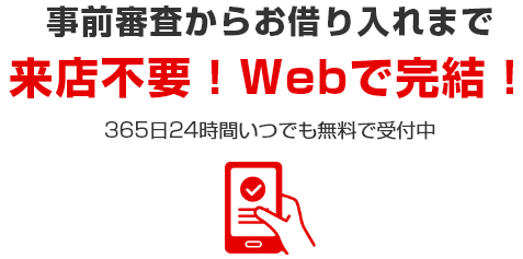 事前審査からお借り入れまで 来店不要！Webで完結！ 365日24時間いつでも無料で受付中