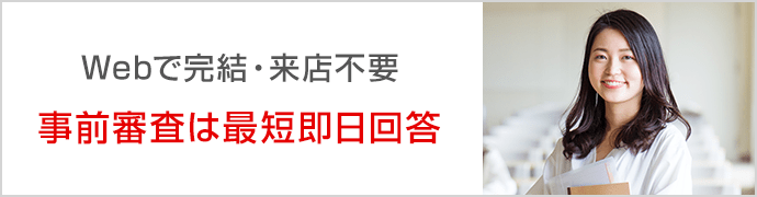 Webで完結・来店不要 事前審査は最短即日回答