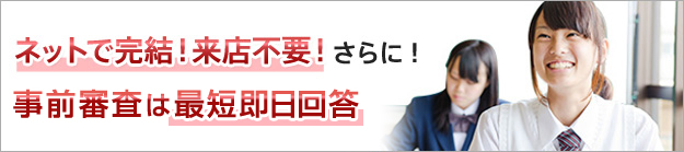 ネットで完結!来店不要!さらに!事前審査は最短即日回答