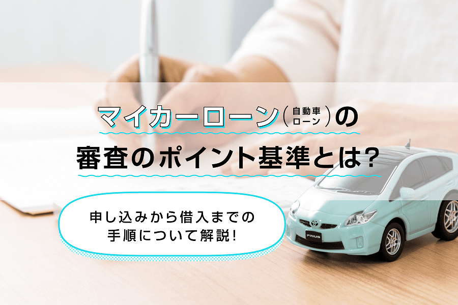 マイカーローン（自動車ローン）の審査のポイント基準とは？申し込みから借入までの手順について解説！