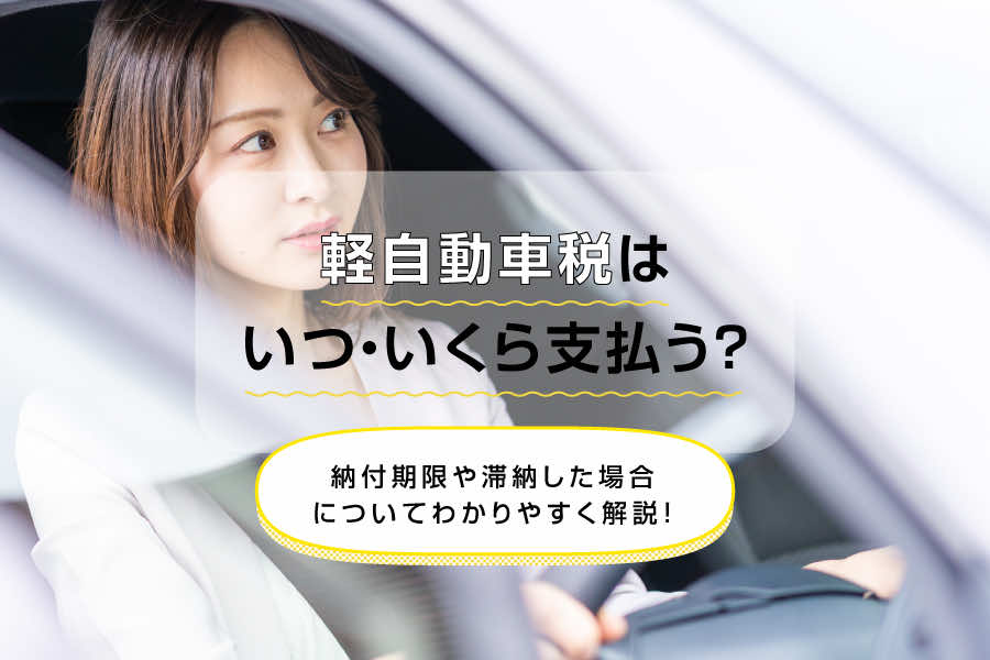 軽自動車税はいつ・いくら支払う？納付期限や滞納した場合についてわかりやすく解説！