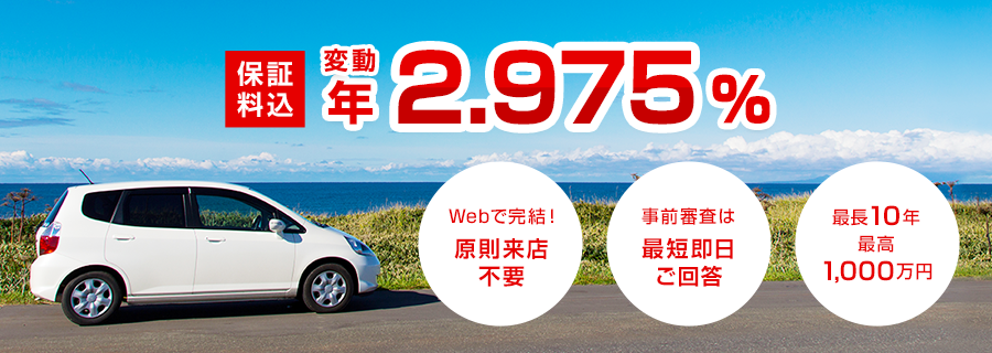 保証料込 変動年2.975% Webで完結!原則来店不要 事前審査は最短即日ご回答 最長10年最高1,000万円