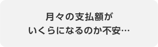月々の支払額がいくらになるのか不安…