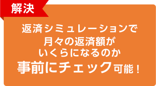 解決 返済シミュレーションで月々の返済額がいくらになるのか事前にチェック可能！