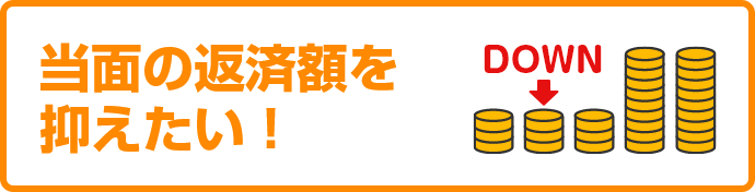 当面の返済額を抑えたい！