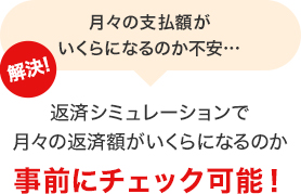 月々の支払額がいくらになるのか不安… 解決！返済シミュレーションで月々の返済額がいくらになるか事前にチェック可能！