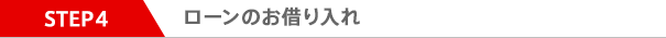 STEP4 ローンのお借り入れ