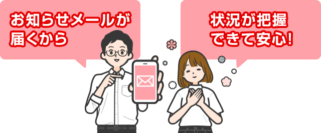 お知らせメール届くから状況が把握できて安心！