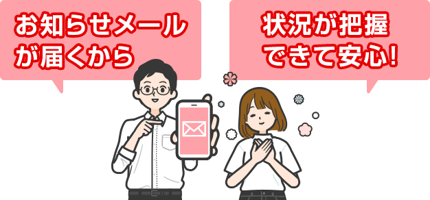 お知らせメール届くから状況が把握できて安心！