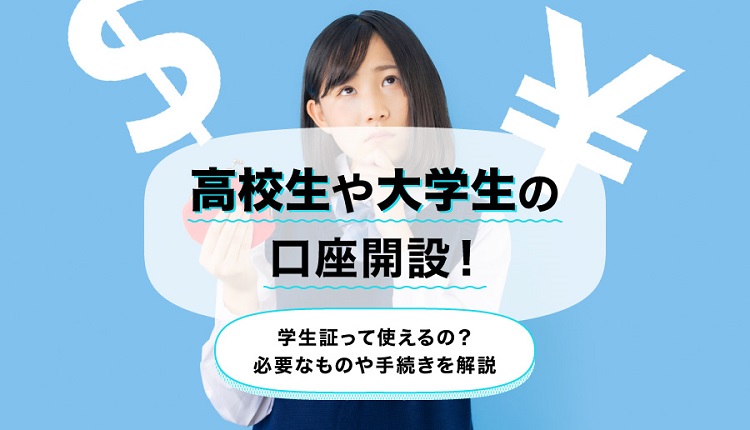 高校生や大学生の口座開設！学生証って使えるの？必要なものや手続きを解説