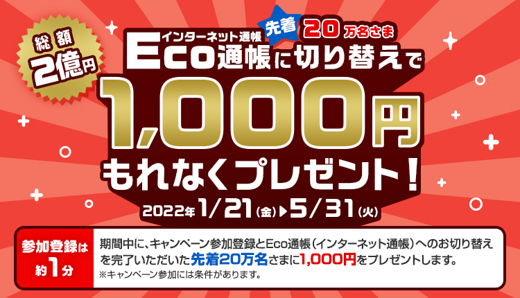 総額2億円 先着20万名さま Eco通帳に切り替えで1,000円もれなくプレゼント！