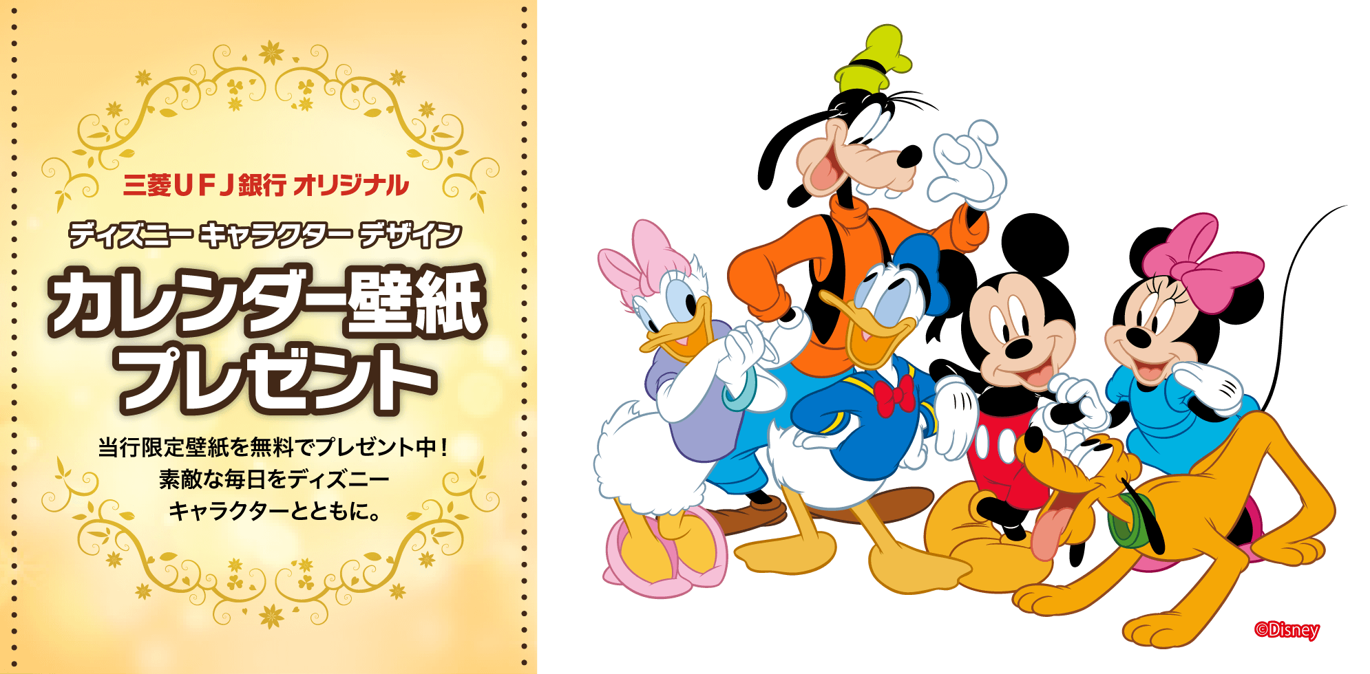 三菱ＵＦＪ銀行 オリジナル ディズニー キャラクター デザイン カレンダー壁紙プレゼント 当行限定壁紙を無料でプレゼント中！素敵な毎日をディズニーキャラクターとともに。(c)Disney