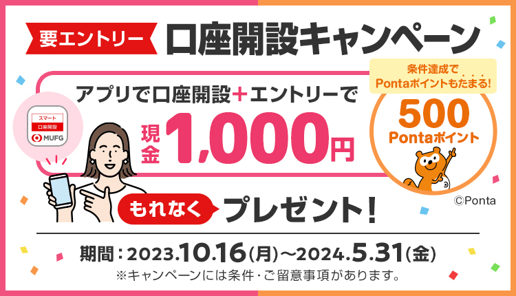 要エントリー　口座開設キャンペーン　アプリで口座開設＋エントリーで現金1,000円　もれなくプレゼント！　条件達成でPontaポイントもたまる！500Pontaポイント　期間2023.10.16(月)～2024.5.31(金)