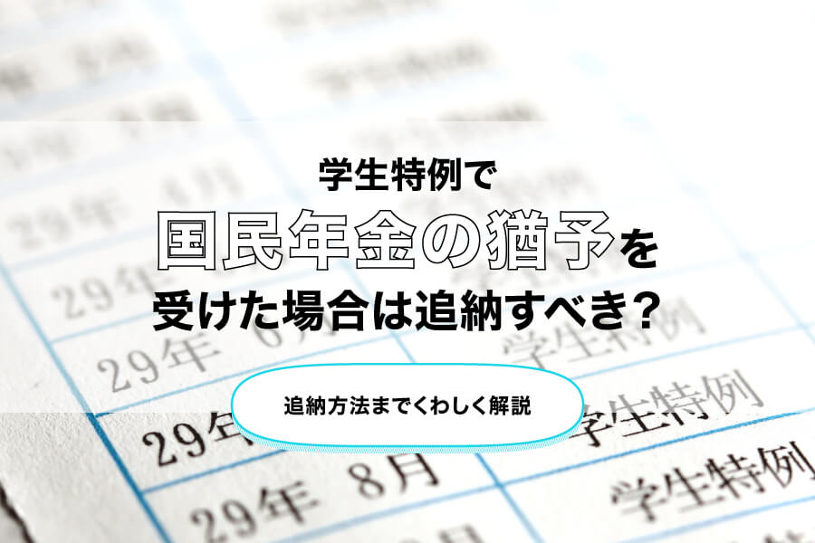 学生特例で国民年金の猶予を受けた場合は追納すべき？追納方法までくわしく解説