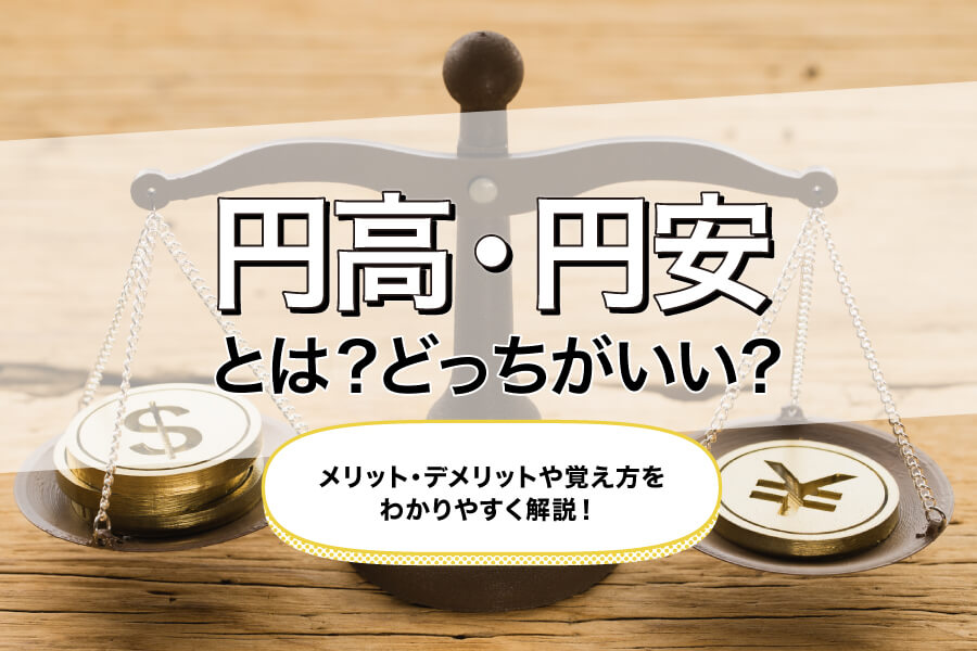円高・円安とは？どっちがいい？メリット・デメリットや覚え方をわかりやすく解説！