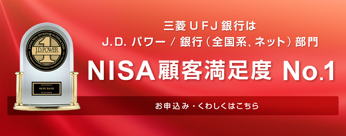 三菱ＵＦＪ銀行はJ.D. パワー/銀行（全国系、ネット）部門 NISA顧客満足度 NO.1 お申込み・くわしくはこちら