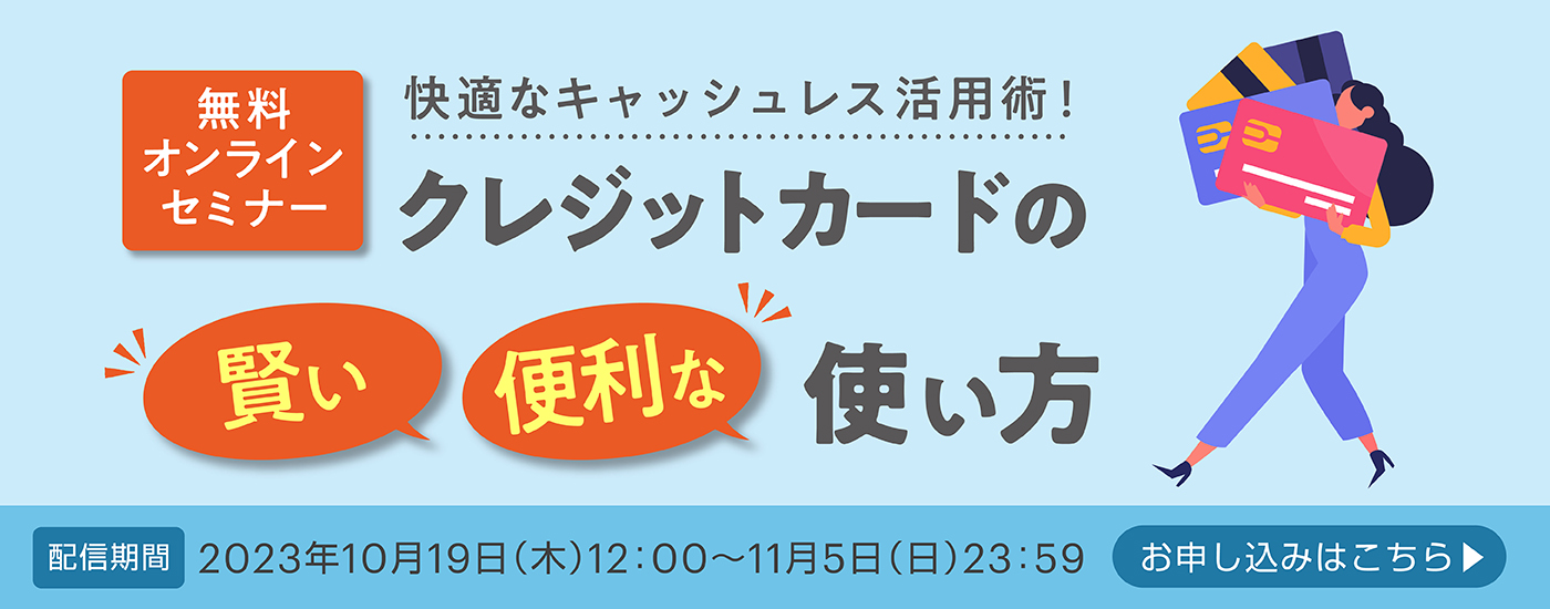 快適なキャッシュレス活用術！クレジットカードの賢い便利な使い方 2023年10月19日（木）12：00～2023年11月5日（日）23：59
