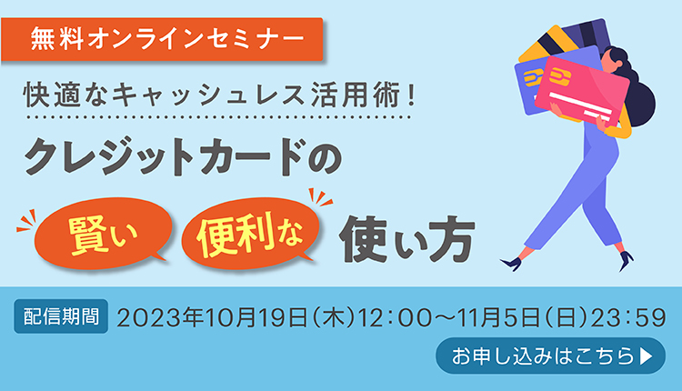 快適なキャッシュレス活用術！クレジットカードの賢い便利な使い方 2023年10月19日（木）12：00～2023年11月5日（日）23：59