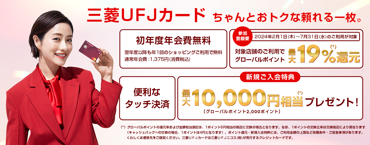 参加登録要　三菱UFJカードなら対象店舗のご利用でグローバルポイント最大19%還元　2024年2月1日木曜日から7月31日水曜日のご利用が対象