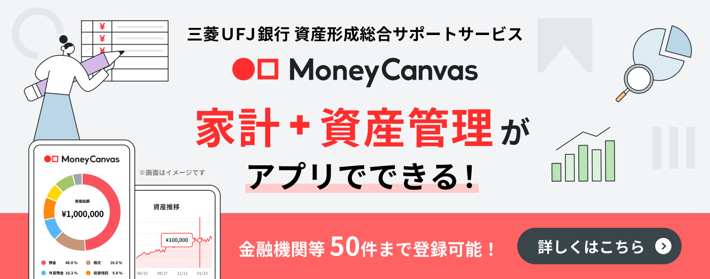 三菱UFJ銀行　資産形成総合サポートサービス　Money Canvas　家計＋資産管理がアプリでできる！　金融機関等50件まで登録可能！　詳しくはこちら