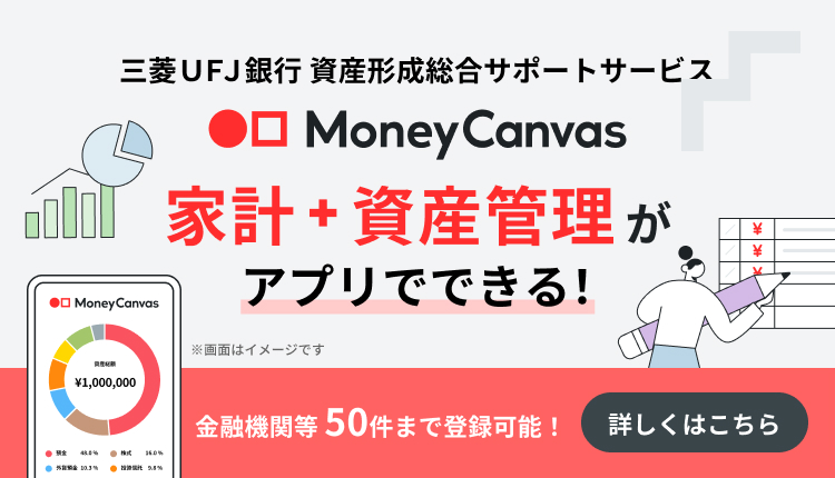 三菱UFJ銀行　資産形成総合サポートサービス　Money Canvas　家計＋資産管理がアプリでできる！　金融機関等50件まで登録可能！　詳しくはこちら