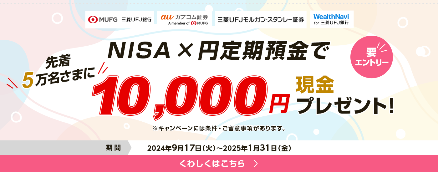 要エントリー　NISA×定期預金で先着5万名さまに現金10,000円プレゼント！　2024年9月17日火曜日から2025年1月31日金曜日まで。　※キャンペーンには条件・ご留意事項があります。くわしくはこちら