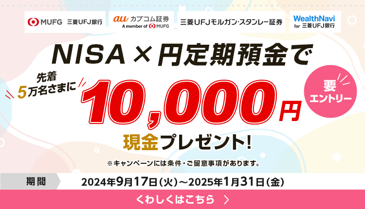 要エントリー　NISA×定期預金で先着5万名さまに現金10,000円プレゼント！　2024年9月17日火曜日から2025年1月31日金曜日まで。　※キャンペーンには条件・ご留意事項があります。くわしくはこちら