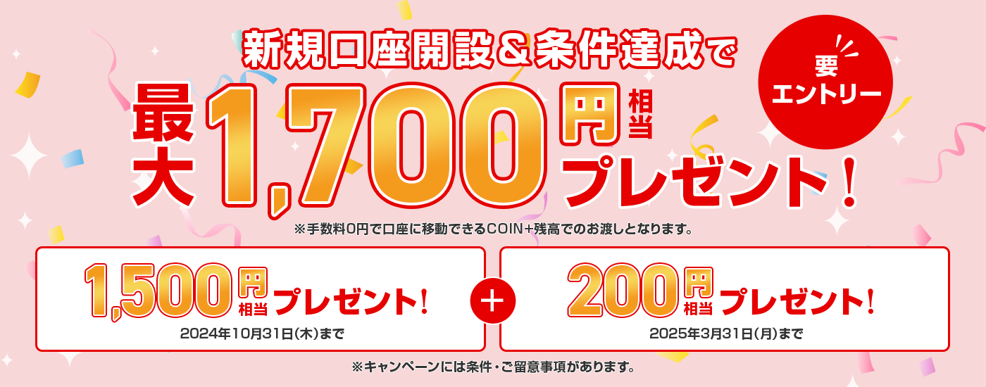 要エントリー　新規口座開設＆条件達成で最大1,700円相当プレゼント！　※手数料0円で口座に移動できるCOIN+残高でのお渡しとなります。　※キャンペーンには条件・ご留意事項があります。
