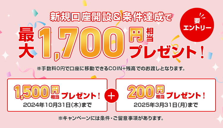 要エントリー　新規口座開設＆条件達成で最大1,700円相当プレゼント！　※手数料0円で口座に移動できるCOIN+残高でのお渡しとなります。　※キャンペーンには条件・ご留意事項があります。