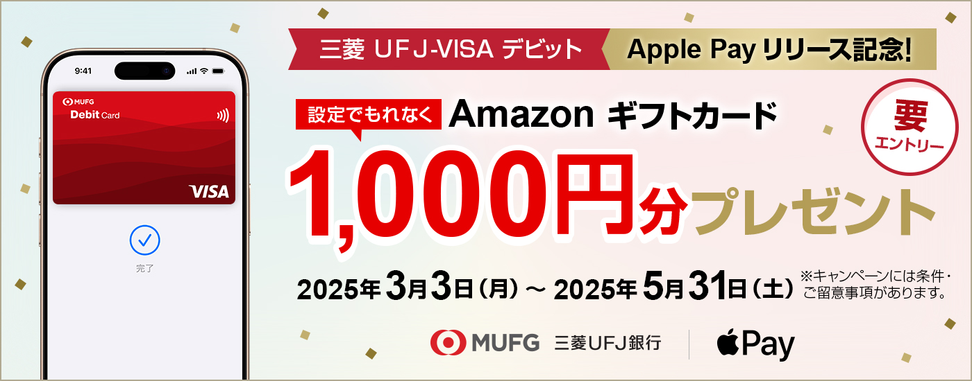 三菱ＵＦＪ-VISAデビット ApplePayリリース記念！　設定でもれなくAmazonギフトカード1,000円分プレゼント　要エントリー　2025年3月3日(月)～2025年5月31日(土)　※キャンペーンには条件・ご留意事項があります。
