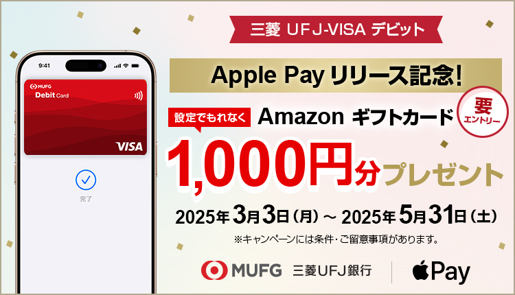 三菱ＵＦＪ-VISAデビット ApplePayリリース記念！　設定でもれなくAmazonギフトカード1,000円分プレゼント　要エントリー　2025年3月3日(月)～2025年5月31日(土)　※キャンペーンには条件・ご留意事項があります。