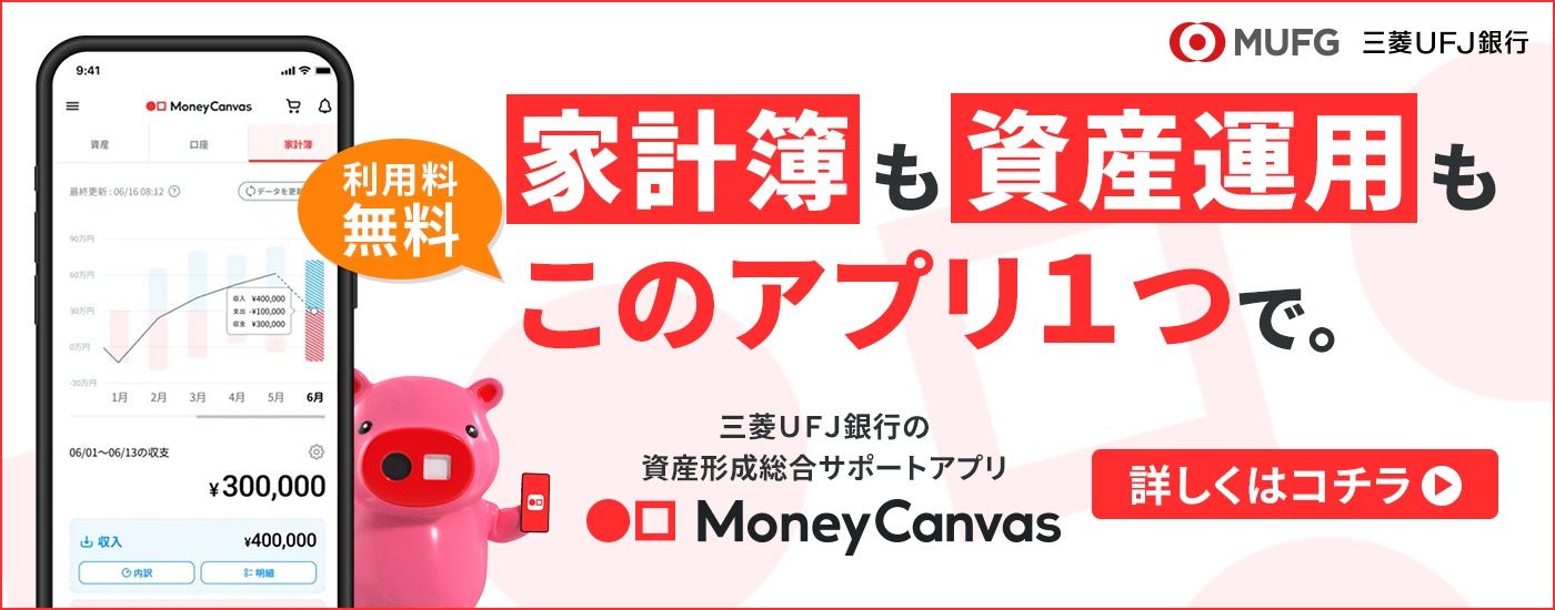 MUFG三菱ＵＦＪ銀行　家計簿も資産運用もこのアプリ1つで。　利用料無料　三菱ＵＦＪ銀行の資産形成総合サポートアプリ　MoneyCanvas　くわしくはコチラ