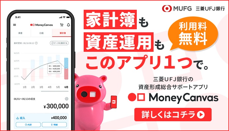 MUFG三菱ＵＦＪ銀行　家計簿も資産運用もこのアプリ1つで。　利用料無料　三菱ＵＦＪ銀行の資産形成総合サポートアプリ　MoneyCanvas　くわしくはコチラ