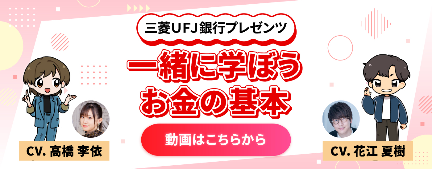 三菱ＵＦＪ銀行プレゼンツ　一緒に学ぼう　お金の基本　CV.高橋李依、花江夏樹