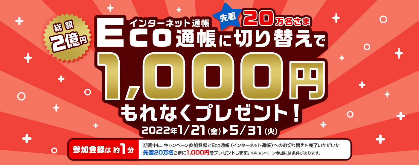 総額2億円先着20万名さま　Eco通帳（インターネット通帳）に切り替えで1000円もれなくプレゼント！　2022年1/21（金）～5/31（火）
