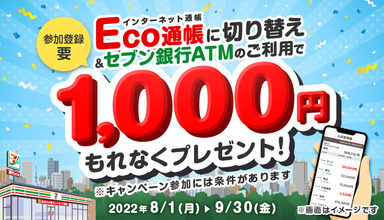 Eco通帳（インターネット通帳）に切り替え＆セブン銀行ATMのご利用で1,000円もれなくプレゼント！※キャンペーン参加には条件があります 2022年8月1日（月）～9/30（金）