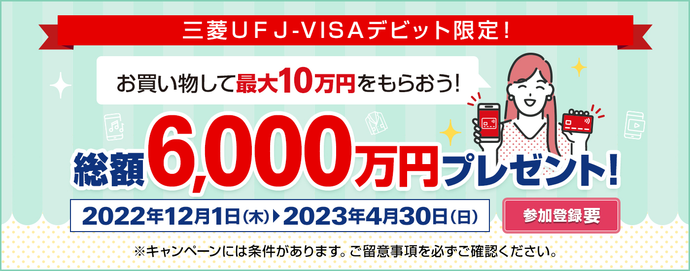 三菱ＵＦＪ-VISAデビット限定！お買い物して最大10万円をもらおう！総額6,000万円プレゼント！2022年12月1日（木）～2023年4月30日（日）